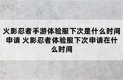 火影忍者手游体验服下次是什么时间申请 火影忍者体验服下次申请在什么时间